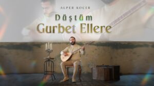 Düştüm Gurbet Ellere Şarkı Sözleri – Alper Koçer